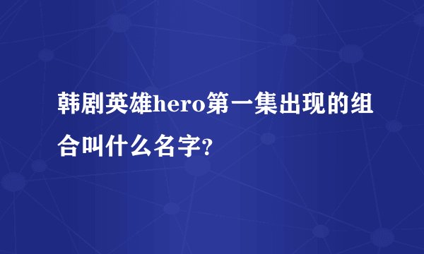韩剧英雄hero第一集出现的组合叫什么名字？