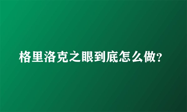 格里洛克之眼到底怎么做？