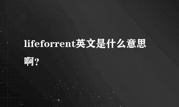 lifeforrent英文是什么意思啊？