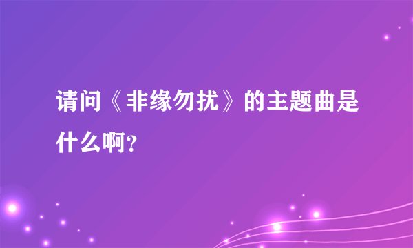 请问《非缘勿扰》的主题曲是什么啊？