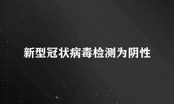 新型冠状病毒检测为阴性