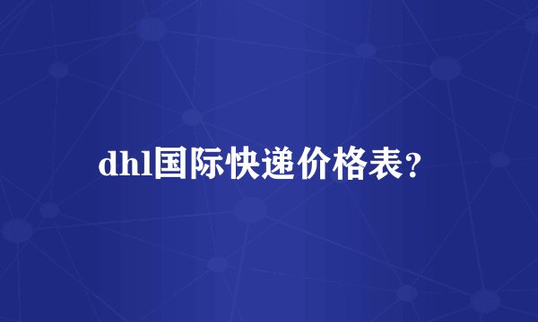 dhl国际快递价格表？