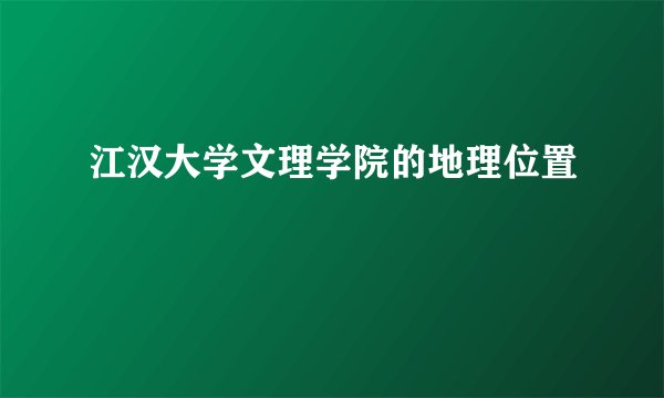 江汉大学文理学院的地理位置