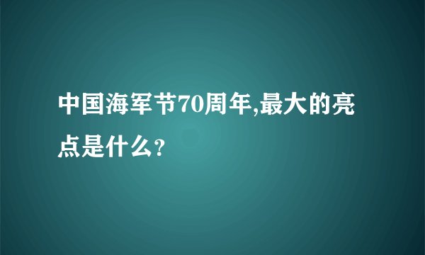 中国海军节70周年,最大的亮点是什么？