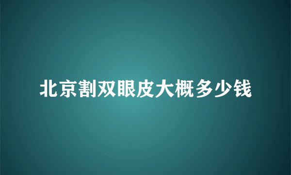 北京割双眼皮大概多少钱