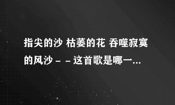指尖的沙 枯萎的花 吞噬寂寞的风沙－－这首歌是哪一张专辑的？