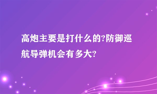 高炮主要是打什么的?防御巡航导弹机会有多大?
