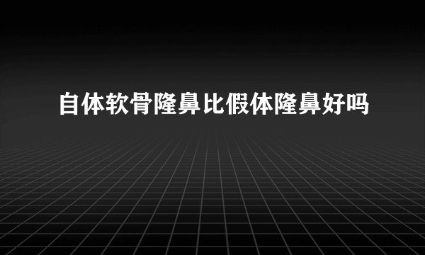 自体软骨隆鼻比假体隆鼻好吗