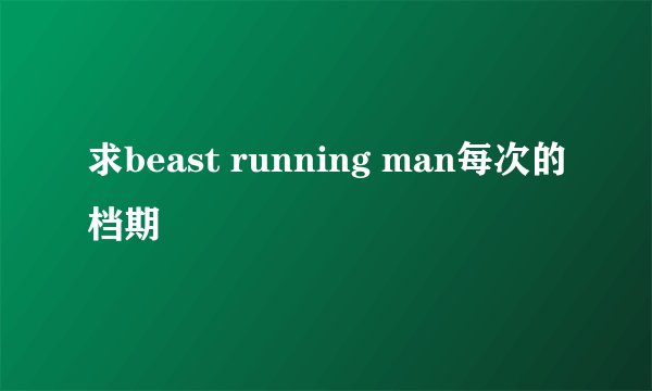 求beast running man每次的档期
