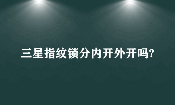三星指纹锁分内开外开吗?