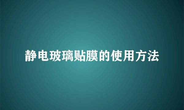 静电玻璃贴膜的使用方法
