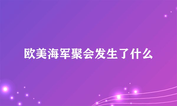 欧美海军聚会发生了什么