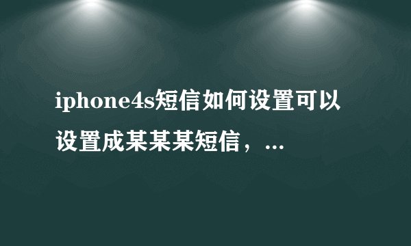 iphone4s短信如何设置可以设置成某某某短信，而不是某某某文本信息