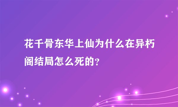 花千骨东华上仙为什么在异朽阁结局怎么死的？