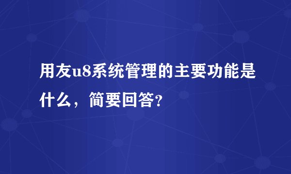 用友u8系统管理的主要功能是什么，简要回答？