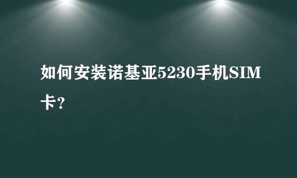 如何安装诺基亚5230手机SIM卡？
