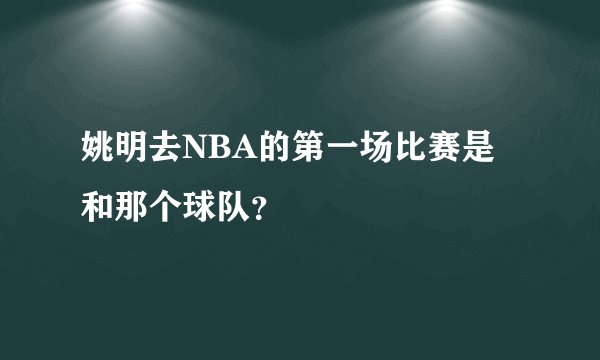 姚明去NBA的第一场比赛是和那个球队？