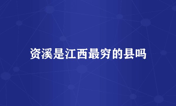 资溪是江西最穷的县吗