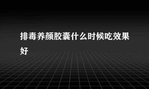 排毒养颜胶囊什么时候吃效果好