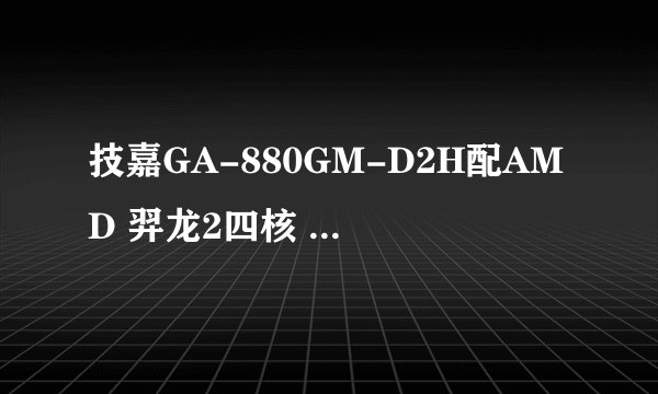技嘉GA-880GM-D2H配AMD 羿龙2四核 955怎么样？