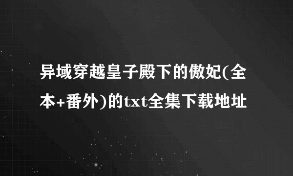 异域穿越皇子殿下的傲妃(全本+番外)的txt全集下载地址