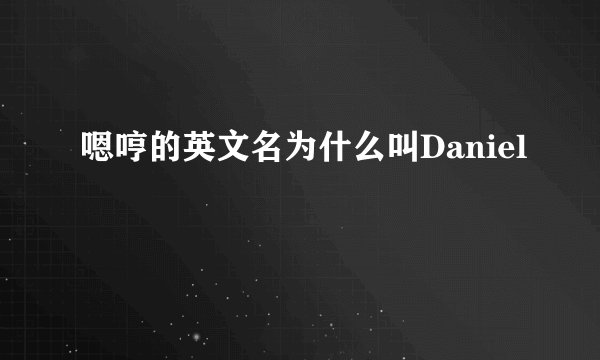 嗯哼的英文名为什么叫Daniel