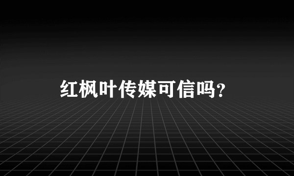 红枫叶传媒可信吗？