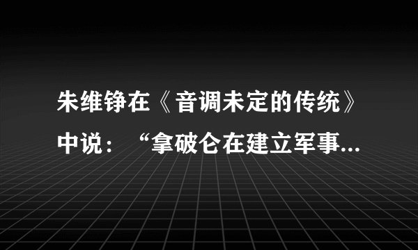 朱维铮在《音调未定的传统》中说：“拿破仑在建立军事独裁以后，却成了法国大革命的遗嘱执行人。”这说明（　　）A.拿破仑建立军事独裁统治是法国大革命的组成部分B. 拿破仑建立军事独裁统治以牺牲法国大革命为代价C. 拿破仑的统治捍卫和发展了法国资产阶级革命成果D. 拿破仑的统治彻底清除了法国的封建中央集权体制