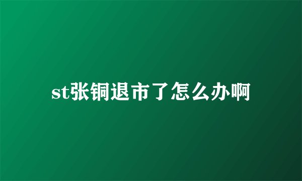 st张铜退市了怎么办啊