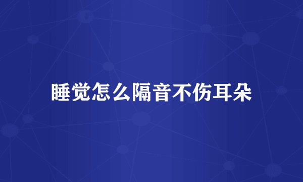 睡觉怎么隔音不伤耳朵