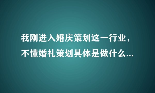 我刚进入婚庆策划这一行业，不懂婚礼策划具体是做什么的？需要了解哪些知识？谢谢好心人，帮我解疑
