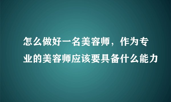 怎么做好一名美容师，作为专业的美容师应该要具备什么能力