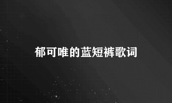 郁可唯的蓝短裤歌词