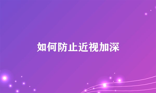 如何防止近视加深