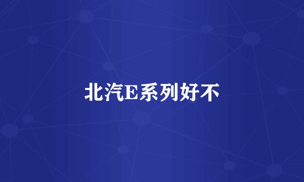 北汽E系列好不