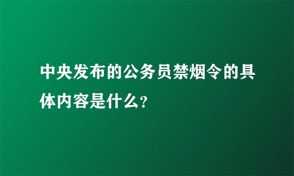 中央发布的公务员禁烟令的具体内容是什么？