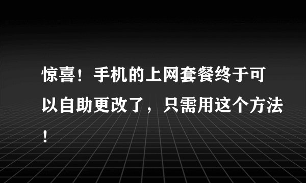 惊喜！手机的上网套餐终于可以自助更改了，只需用这个方法！