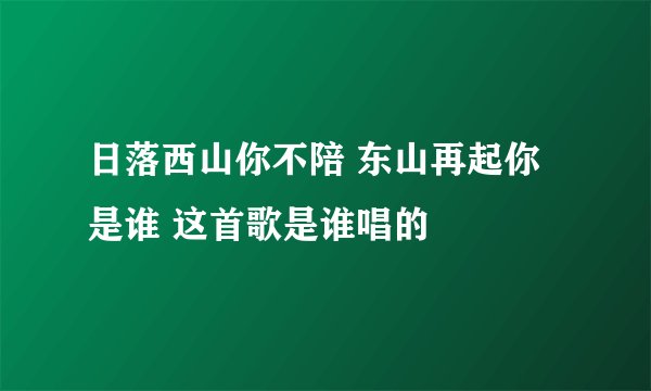 日落西山你不陪 东山再起你是谁 这首歌是谁唱的