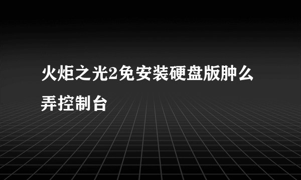 火炬之光2免安装硬盘版肿么弄控制台