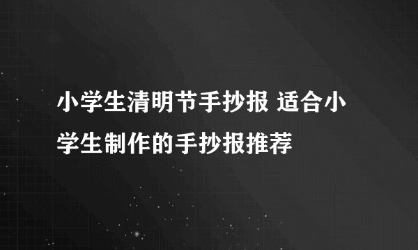 小学生清明节手抄报 适合小学生制作的手抄报推荐