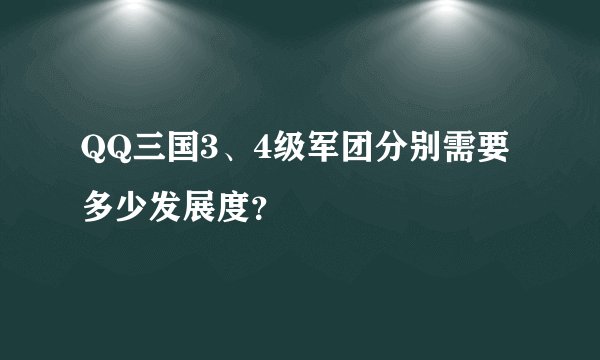 QQ三国3、4级军团分别需要多少发展度？
