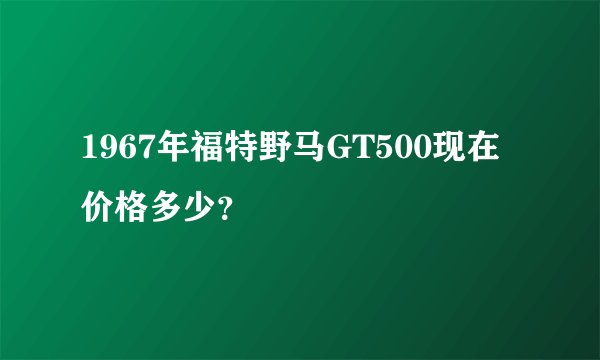 1967年福特野马GT500现在价格多少？
