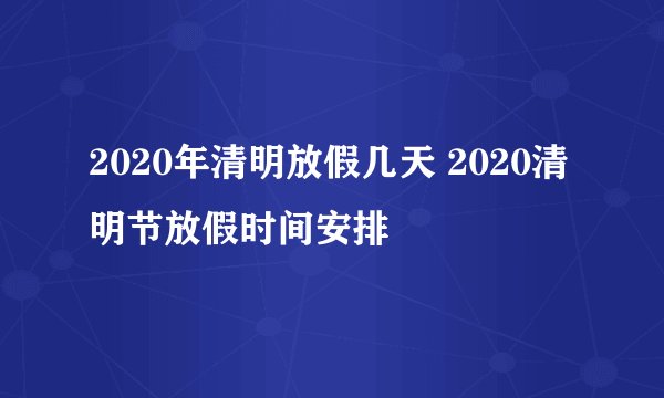 2020年清明放假几天 2020清明节放假时间安排