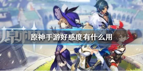 《原神手游》好感度有什么用 好感度系统介绍