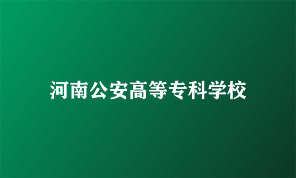 河南公安高等专科学校