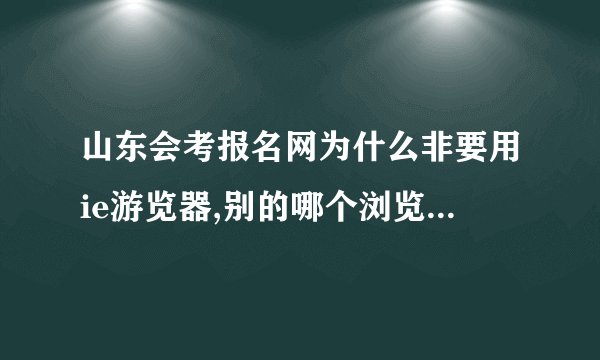 山东会考报名网为什么非要用ie游览器,别的哪个浏览器还可以用