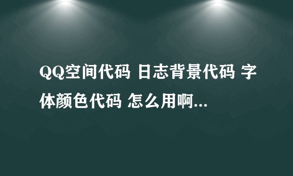 QQ空间代码 日志背景代码 字体颜色代码 怎么用啊 我不知道怎么用