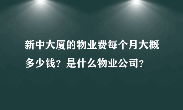 新中大厦的物业费每个月大概多少钱？是什么物业公司？