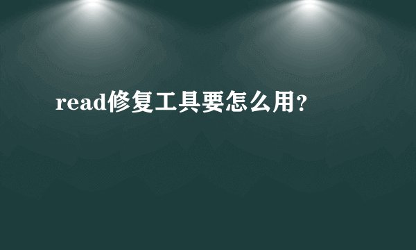 read修复工具要怎么用？
