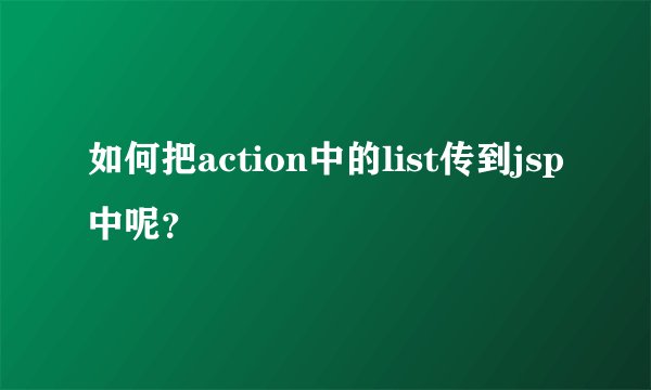 如何把action中的list传到jsp中呢？